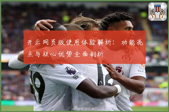 开云网页版使用体验解析：功能亮点与核心优势全面剖析