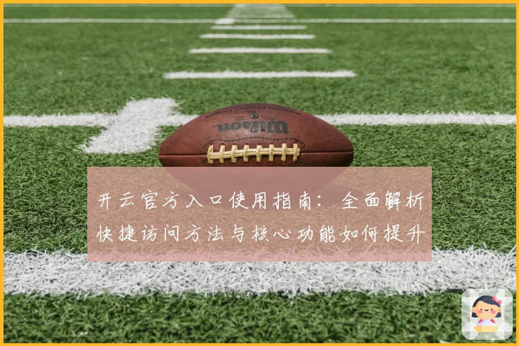 开云官方入口使用指南：全面解析快捷访问方法与核心功能如何提升用户体验