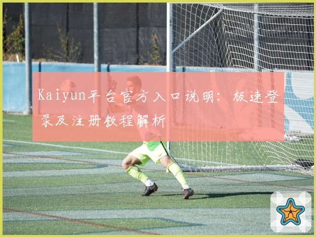 Kaiyun平台官方入口说明：极速登录及注册教程解析