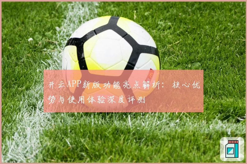 开云APP新版功能亮点解析：核心优势与使用体验深度评测