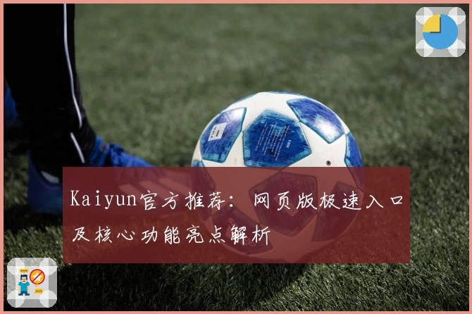 Kaiyun官方推荐：网页版极速入口及核心功能亮点解析
