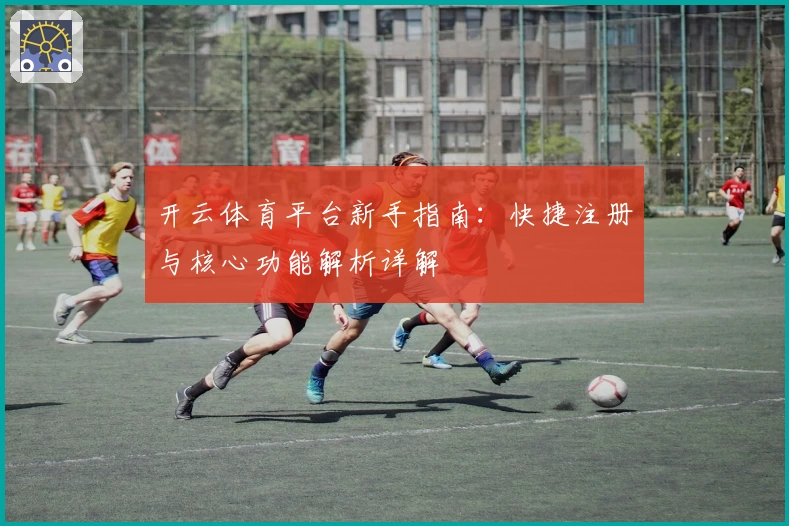 开云体育平台新手指南：快捷注册与核心功能解析详解