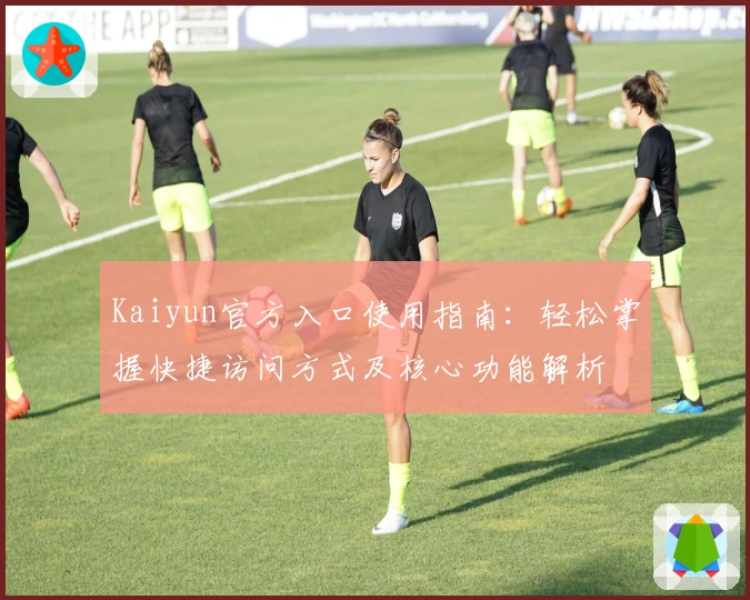 Kaiyun官方入口使用指南：轻松掌握快捷访问方式及核心功能解析