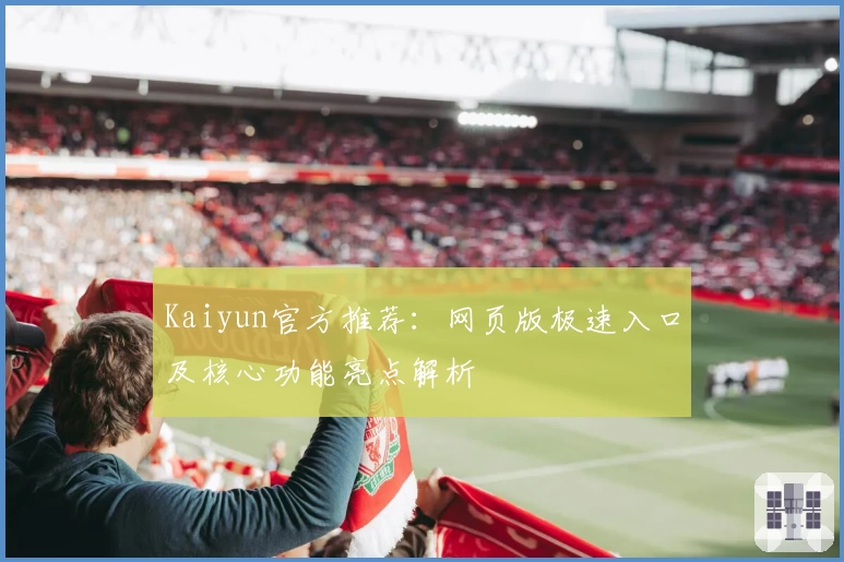 Kaiyun官方推荐：网页版极速入口及核心功能亮点解析