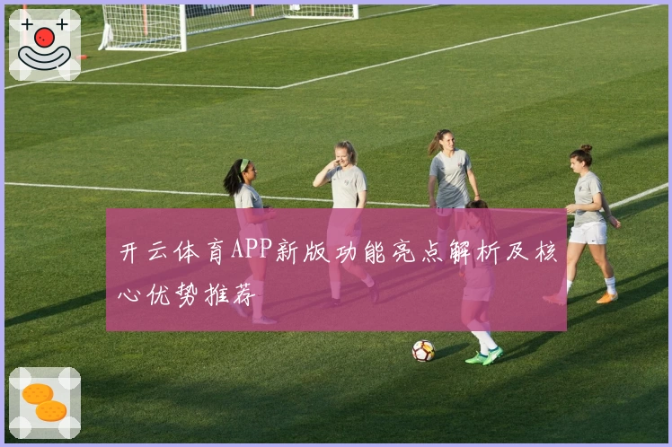 开云体育APP新版功能亮点解析及核心优势推荐