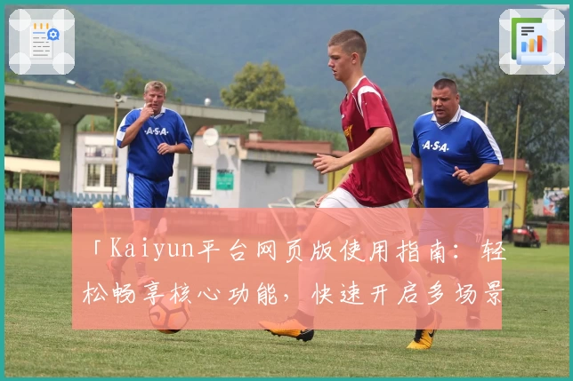 「Kaiyun平台网页版使用指南：轻松畅享核心功能，快速开启多场景便捷体验」