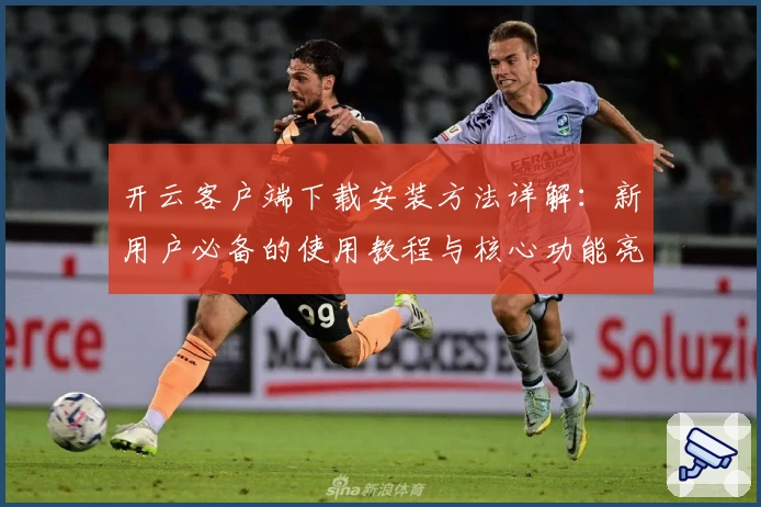 开云客户端下载安装方法详解：新用户必备的使用教程与核心功能亮点分析