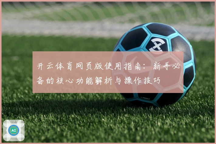 开云体育网页版使用指南：新手必备的核心功能解析与操作技巧