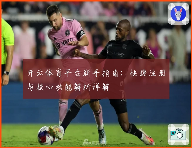 开云体育平台新手指南：快捷注册与核心功能解析详解