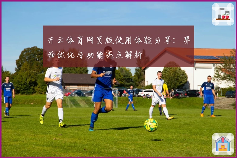 开云体育网页版使用体验分享：界面优化与功能亮点解析