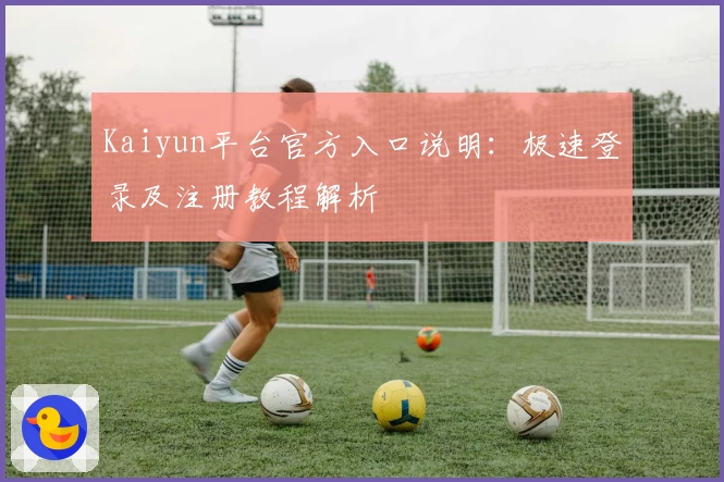 Kaiyun平台官方入口说明：极速登录及注册教程解析