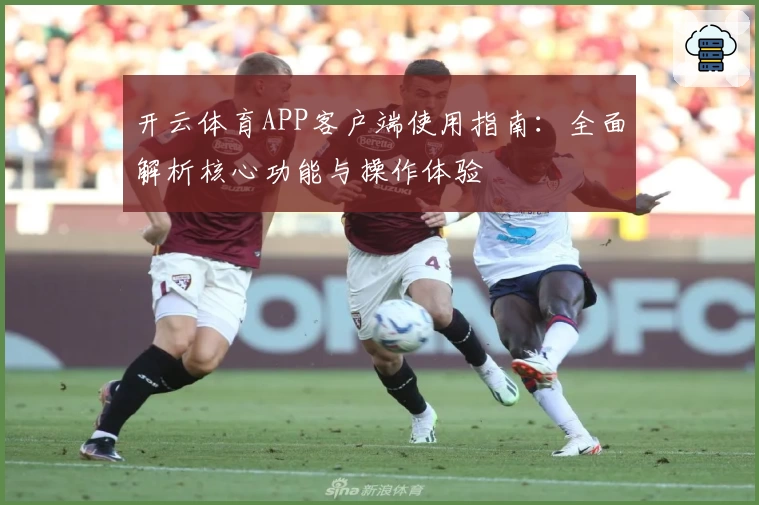 开云体育APP客户端使用指南：全面解析核心功能与操作体验