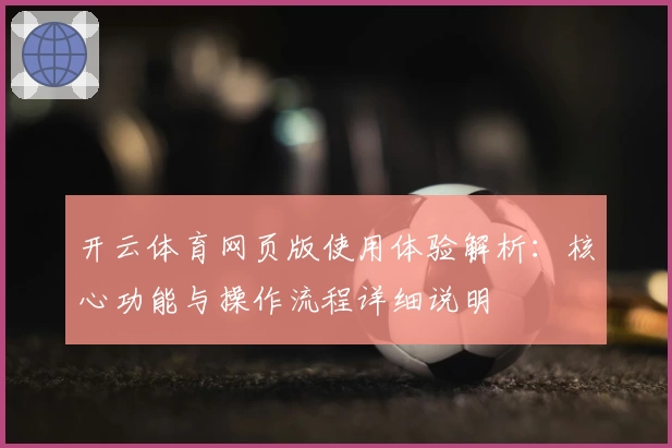 开云体育网页版使用体验解析：核心功能与操作流程详细说明