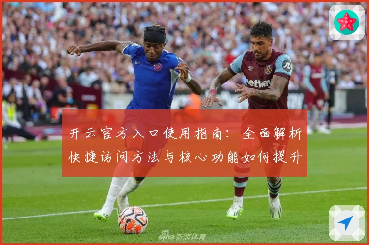 开云官方入口使用指南：全面解析快捷访问方法与核心功能如何提升用户体验