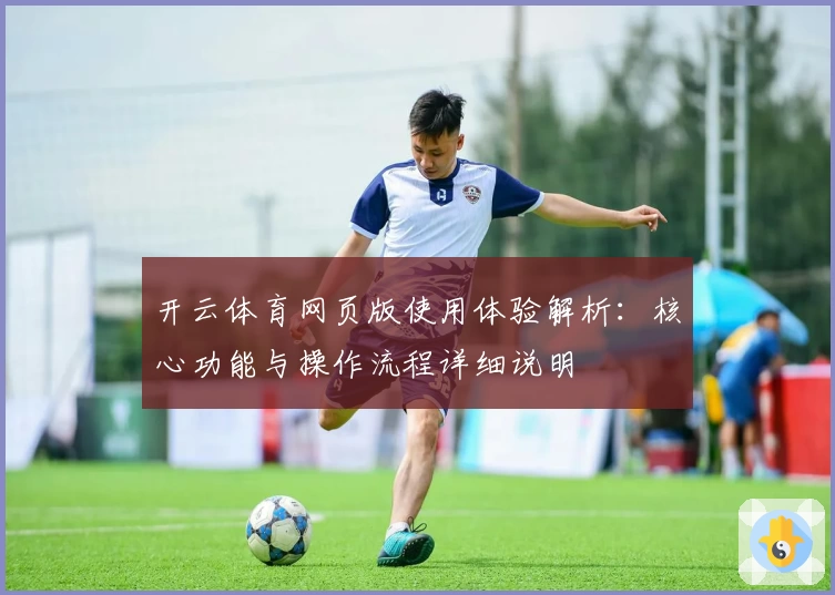 开云体育网页版使用体验解析：核心功能与操作流程详细说明