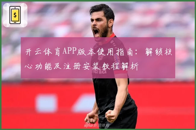 开云体育APP版本使用指南：解锁核心功能及注册安装教程解析