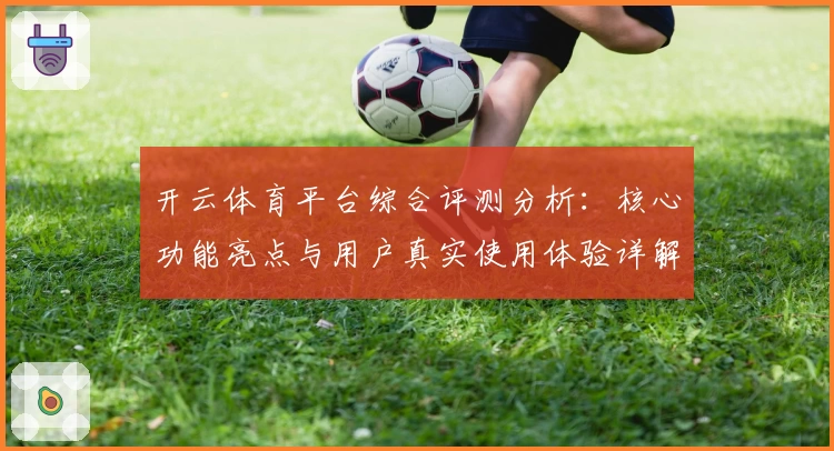开云体育平台综合评测分析：核心功能亮点与用户真实使用体验详解